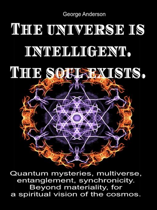 Title details for The universe is intelligent. the soul exists. by George Anderson - Available
